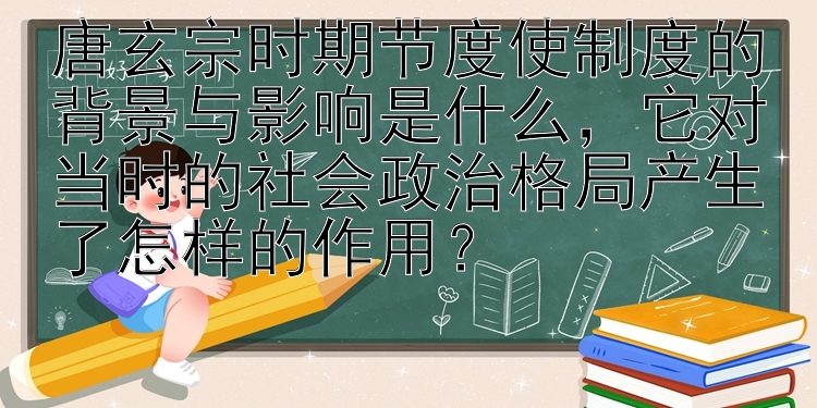 唐玄宗时期节度使制度的背景与影响是什么，它对当时的社会政治格局产生了怎样的作用？