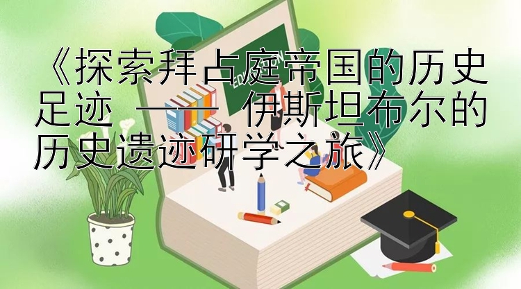  —— 伊斯坦布尔的历史遗迹研学之旅