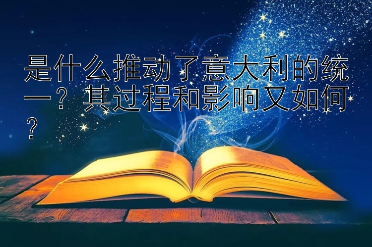 是什么推动了意大利的统一？其过程和影响又如何？