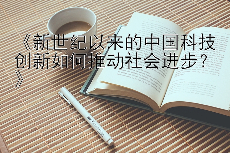 《新世纪以来的中国科技创新如何推动社会进步？》