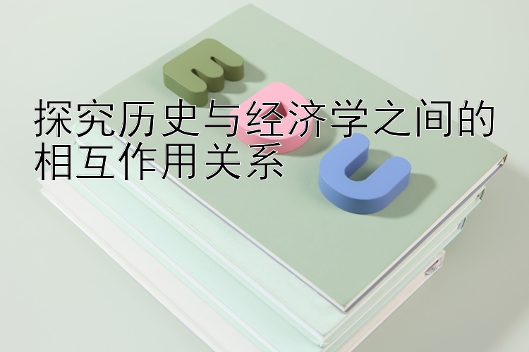 探究历史与经济学之间的相互作用关系