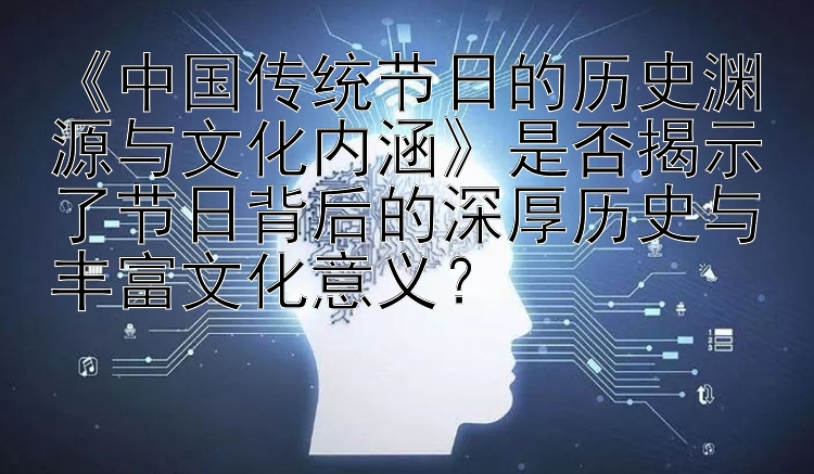 《中国传统节日的历史渊源与文化内涵》是否揭示了节日背后的深厚历史与丰富文化意义？