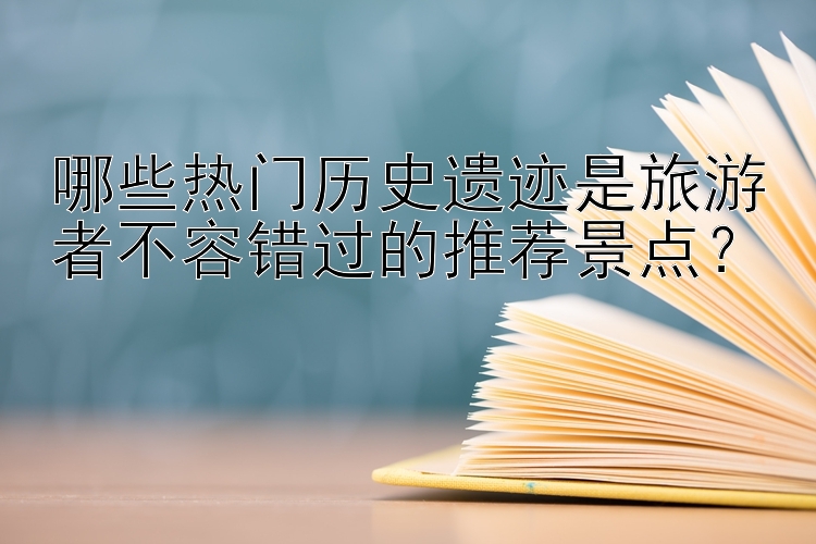 哪些热门历史遗迹是旅游者不容错过的推荐景点？