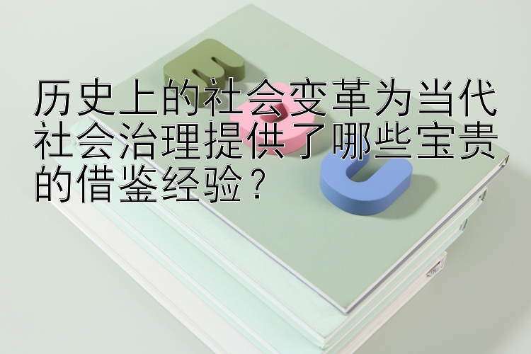 历史上的社会变革为当代社会治理提供了哪些宝贵的借鉴经验？