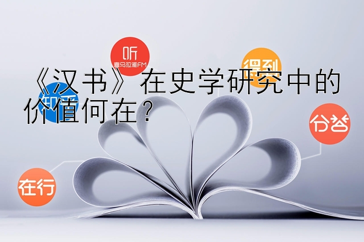 《汉书》在史学研究中的价值何在？