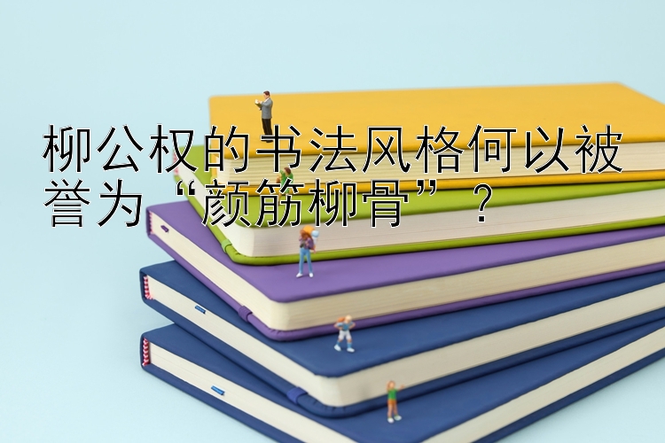 柳公权的书法风格何以被誉为“颜筋柳骨”？