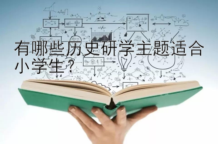 有哪些历史研学主题适合小学生？