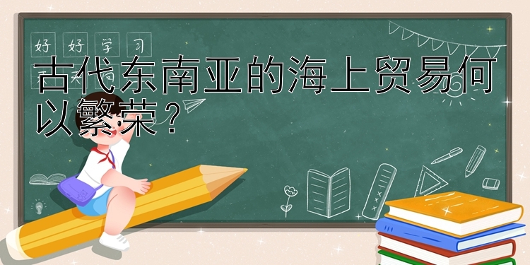 古代东南亚的海上贸易何以繁荣？