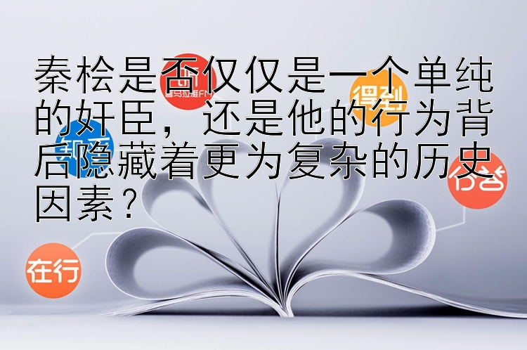 秦桧是否仅仅是一个单纯的奸臣，还是他的行为背后隐藏着更为复杂的历史因素？