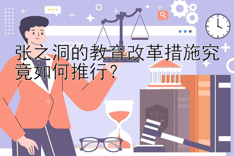 张之洞的教育改革措施究竟如何推行？