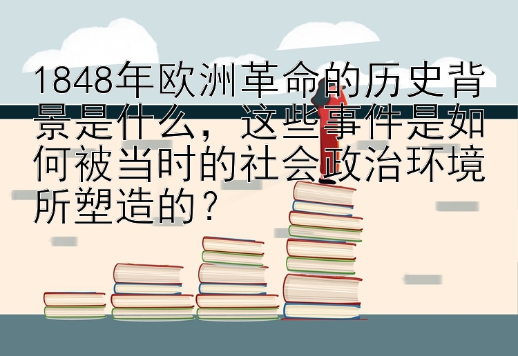 1848年欧洲革命的历史背景是什么