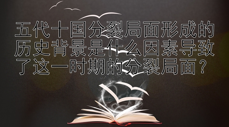 五代十国分裂局面形成的历史背景是什么因素导致了这一时期的分裂局面？