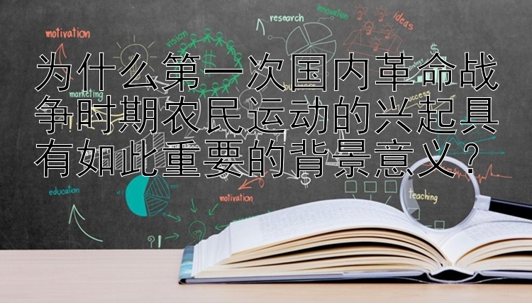 为什么第一次国内革命战争时期农民运动的兴起具有如此重要的背景意义？