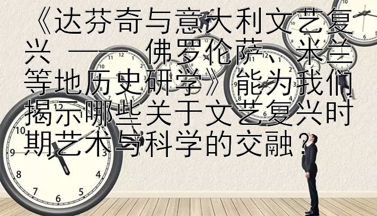 达芬奇与意大利文艺复兴 —— 佛罗伦萨、米兰等地历史研学