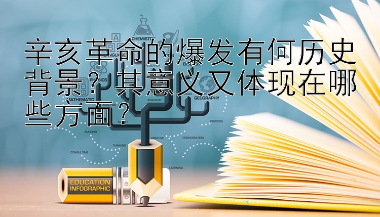 辛亥革命的爆发有何历史背景？其意义又体现在哪些方面？