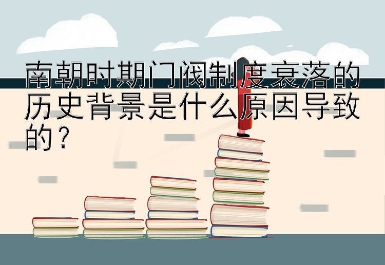 南朝时期门阀制度衰落的历史背景是什么原因导致的？