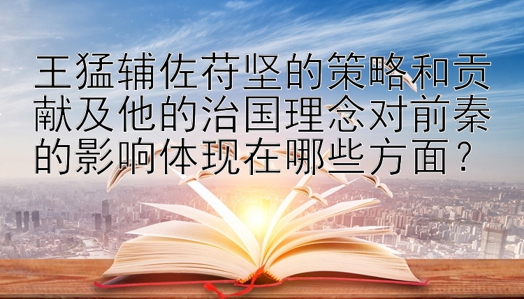 王猛辅佐苻坚的策略和贡献及他的治国理念对前秦的影响