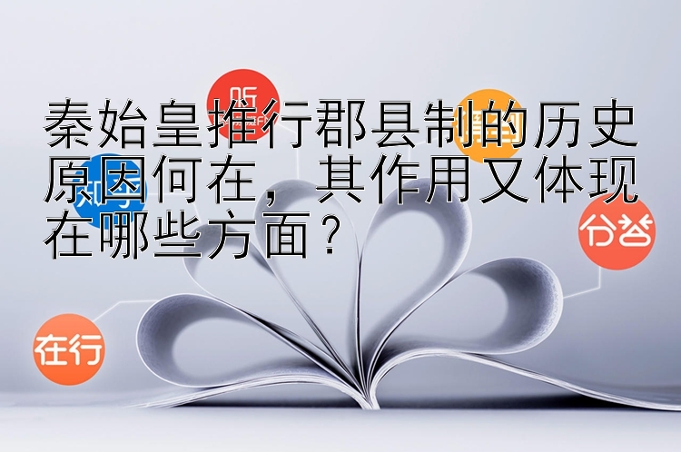 秦始皇推行郡县制的历史原因何在，其作用又体现在哪些方面？