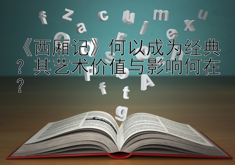 《西厢记》何以成为经典？其艺术价值与影响何在？