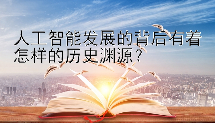 人工智能发展的背后有着怎样的历史渊源？