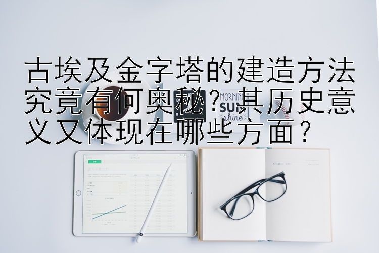 古埃及金字塔的建造方法究竟有何奥秘？