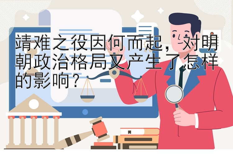 靖难之役因何而起，对明朝政治格局又产生了怎样的影响？