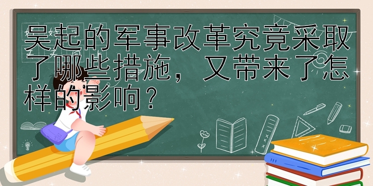 吴起的军事改革究竟采取了哪些措施，又带来了怎样的影响？