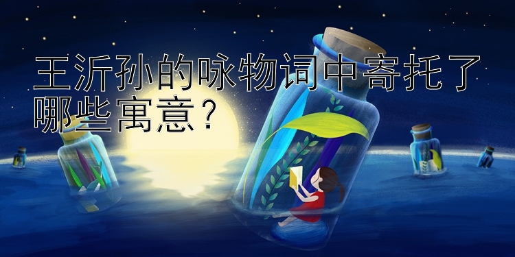 王沂孙的咏物词中寄托了哪些寓意？