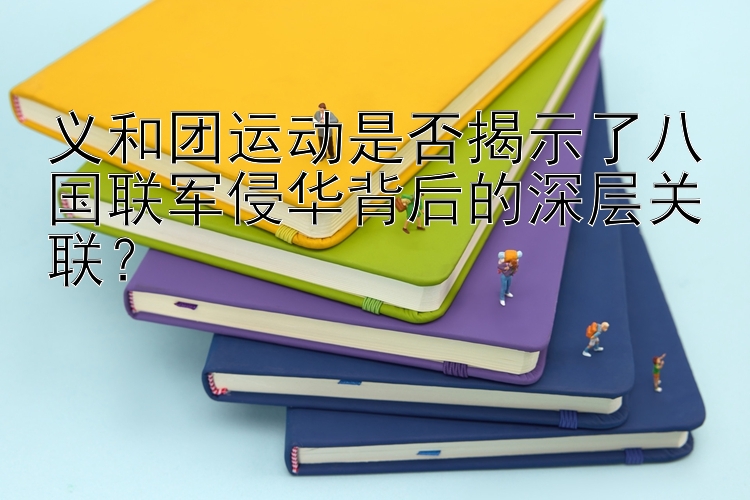 义和团运动是否揭示了八国联军侵华背后的深层关联？