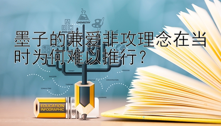 墨子的兼爱非攻理念在当时为何难以推行？