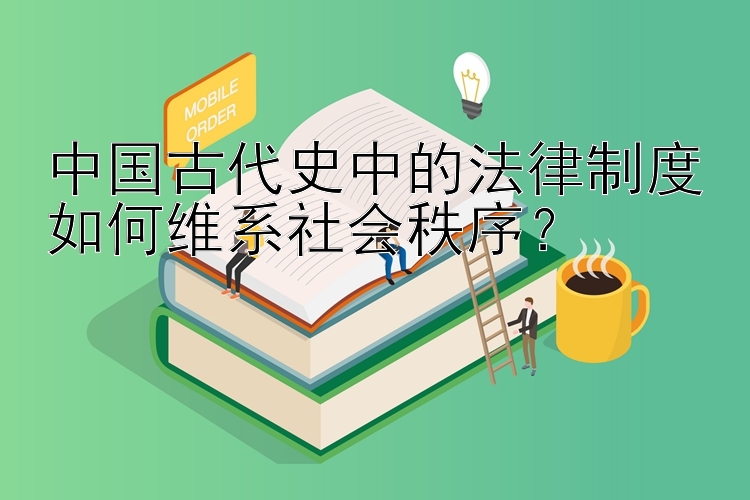 中国古代史中的法律制度如何维系社会秩序？