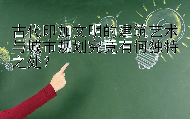 古代印加文明的建筑艺术与城市规划究竟有何独特之处？