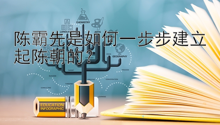 陈霸先是如何一步步建立起陈朝的？