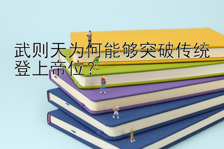 武则天为何能够突破传统登上帝位？