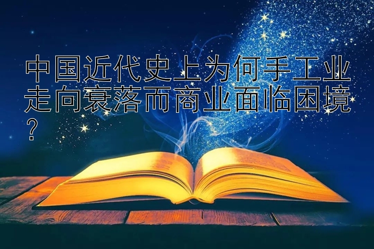 中国近代史上为何手工业走向衰落而商业面临困境？