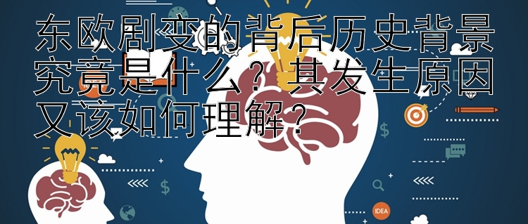 东欧剧变的背后历史背景究竟是什么？其发生原因又该如何理解？