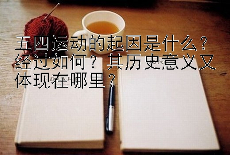 五四运动的起因是什么？经过如何？其历史意义又体现在哪里？