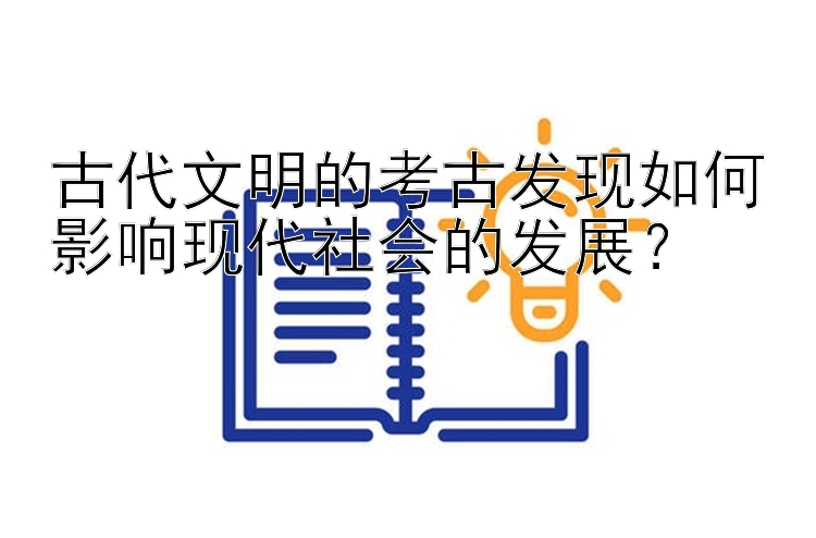 古代文明的考古发现如何影响现代社会的发展？