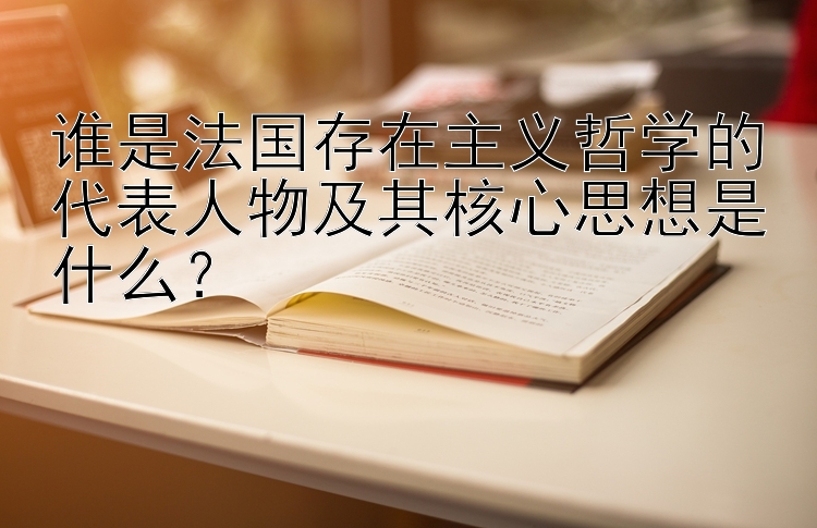 谁是法国存在主义哲学的代表人物及其核心思想是什么？