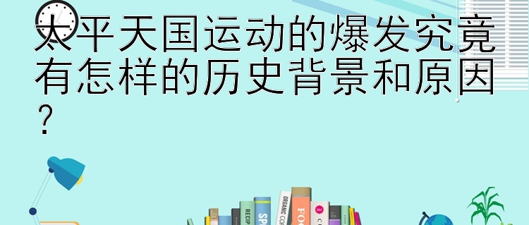 太平天国运动的爆发究竟有怎样的历史背景和原因？