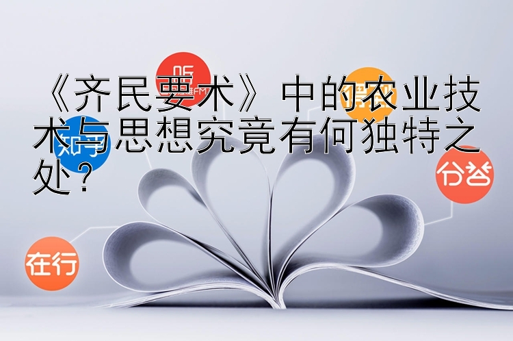 《齐民要术》中的农业技术与思想究竟有何独特之处？