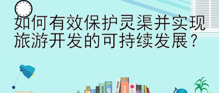 如何有效保护灵渠并实现旅游开发的可持续发展？