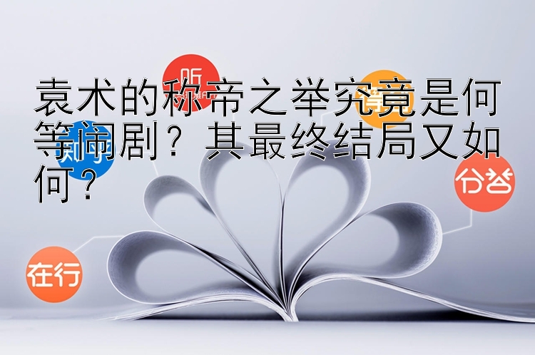 袁术的称帝之举究竟是何等闹剧？其最终结局又如何？