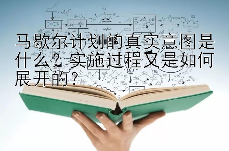 马歇尔计划的真实意图是什么？实施过程又是如何展开的？