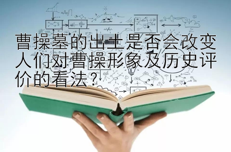 曹操墓的出土是否会改变人们对曹操形象及历史评价的看法？