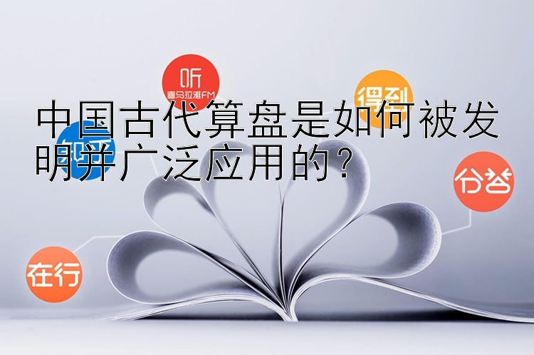 中国古代算盘是如何被发明并广泛应用的？