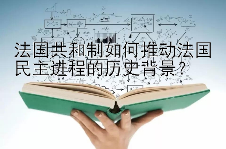 法国共和制如何推动法国民主进程的历史背景？