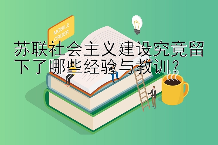 苏联社会主义建设究竟留下了哪些经验与教训？