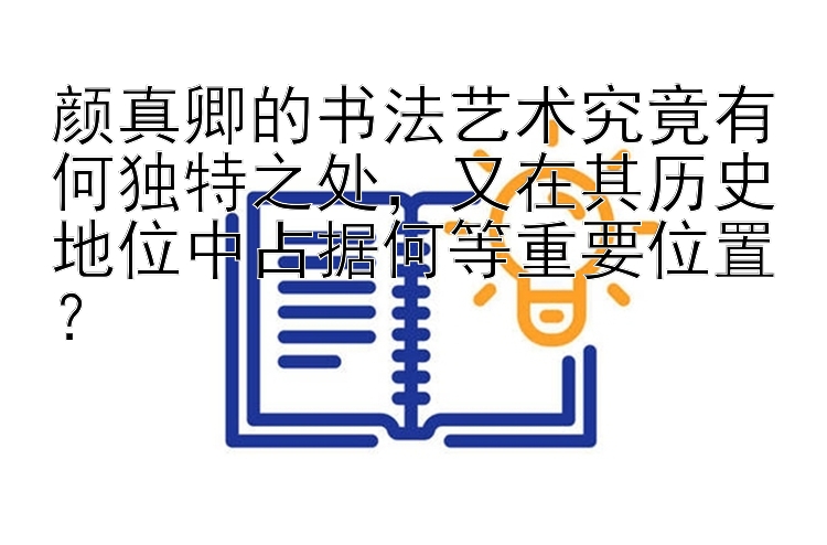 颜真卿的书法艺术究竟有何独特之处，又在其历史地位中占据何等重要位置？