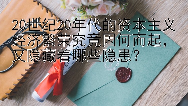 20世纪20年代的资本主义经济繁荣究竟因何而起，又隐藏着哪些隐患？